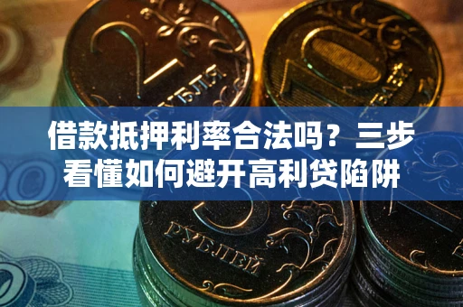 武汉借款抵押利率合法吗？三步看懂如何避开高利贷陷阱