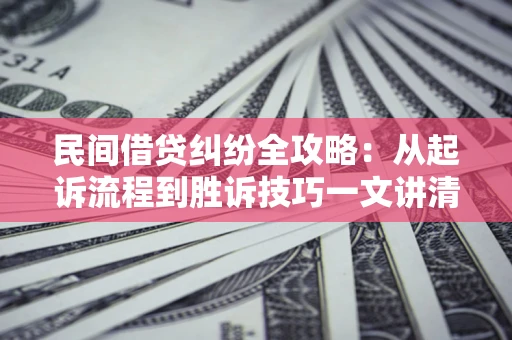 武汉民间借贷纠纷全攻略：从起诉流程到胜诉技巧一文讲清
