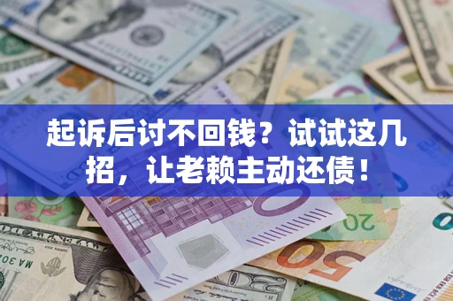 武汉起诉后讨不回钱？试试这几招，让老赖主动还债！