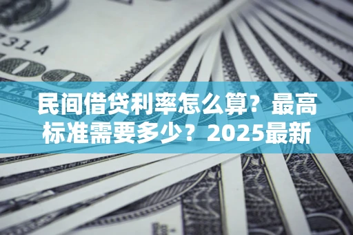 武汉民间借贷利率怎么算？最高标准需要多少？2025最新避坑指南