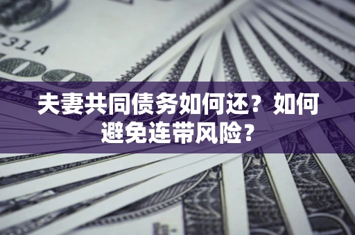 武汉夫妻共同债务如何还？如何避免连带风险？
