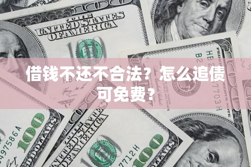 武汉借钱不还不合法？怎么追债可免费？