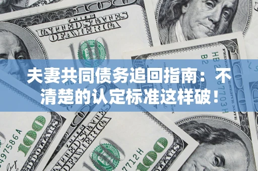 武汉夫妻共同债务追回指南：不清楚的认定标准这样破！