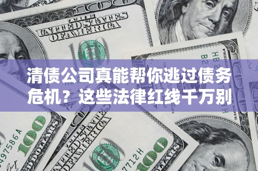 武汉清债公司真能帮你逃过债务危机？这些法律红线千万别踩