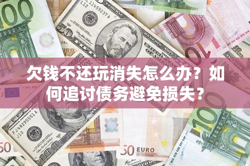 武汉欠钱不还玩消失怎么办？如何追讨债务避免损失？
