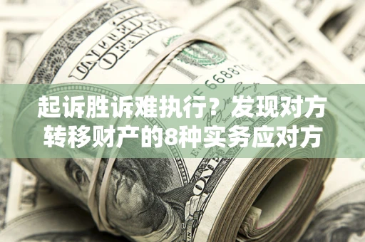 武汉起诉胜诉难执行？发现对方转移财产的8种实务应对方案