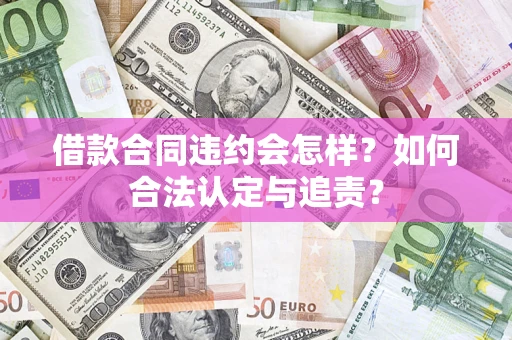 武汉借款合同违约会怎样？如何合法认定与追责？