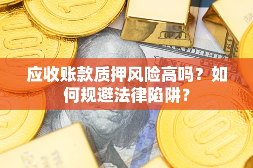 武汉应收账款质押风险高吗？如何规避法律陷阱？