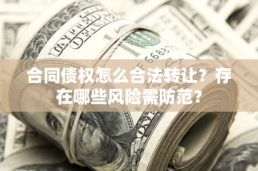 武汉合同债权怎么合法转让？存在哪些风险需防范？
