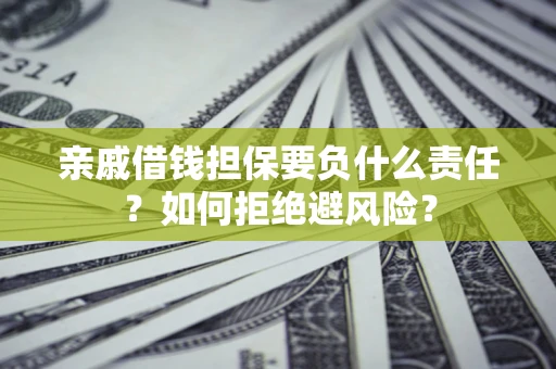 武汉亲戚借钱担保要负什么责任？如何拒绝避风险？