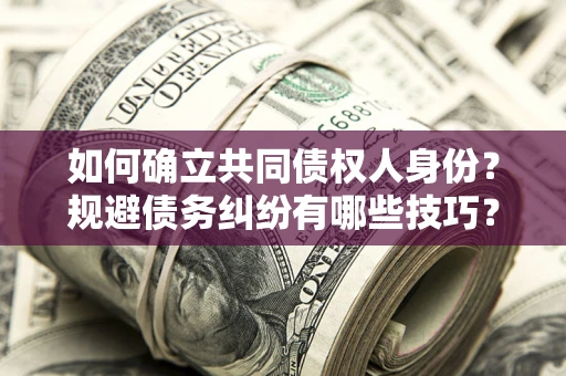 武汉如何确立共同债权人身份？规避债务纠纷有哪些技巧？