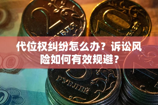 武汉代位权纠纷怎么办？诉讼风险如何有效规避？