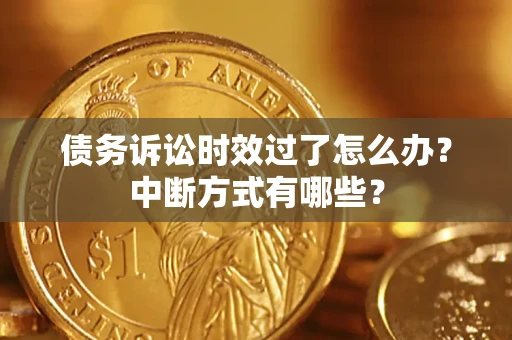 武汉债务诉讼时效过了怎么办？中断方式有哪些？