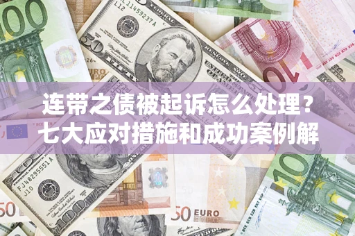 武汉连带之债被起诉怎么处理？七大应对措施和成功案例解析