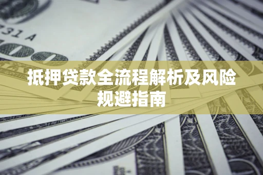 武汉抵押贷款全流程解析及风险规避指南