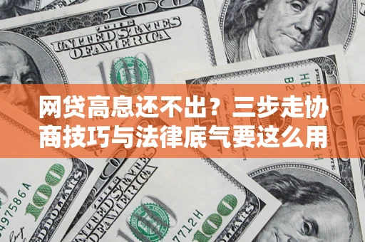 武汉网贷高息还不出？三步走协商技巧与法律底气要这么用