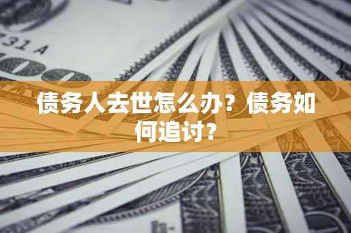 武汉债务人去世怎么办？债务如何追讨？
