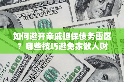 武汉如何避开亲戚担保债务雷区？哪些技巧避免家散人财