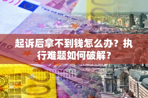 武汉起诉后拿不到钱怎么办？执行难题如何破解？