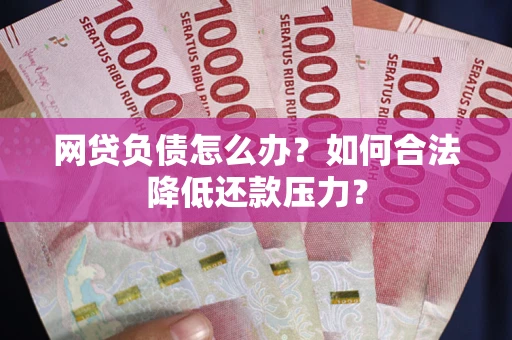 武汉网贷负债怎么办？如何合法降低还款压力？