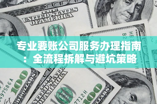 武汉专业要账公司服务办理指南：全流程拆解与避坑策略