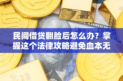 武汉民间借贷翻脸后怎么办？掌握这个法律攻略避免血本无归