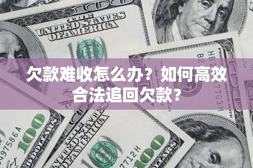 武汉欠款难收怎么办？如何高效合法追回欠款？
