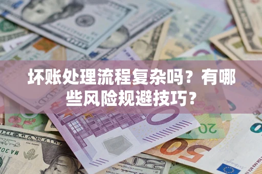 武汉坏账处理流程复杂吗？有哪些风险规避技巧？