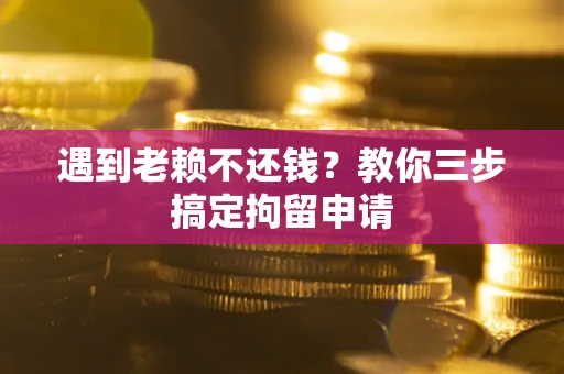 武汉遇到老赖不还钱？教你三步搞定拘留申请