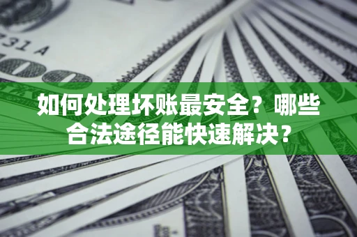 武汉如何处理坏账最安全？哪些合法途径能快速解决？