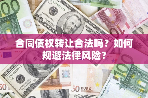 武汉合同债权转让合法吗？如何规避法律风险？