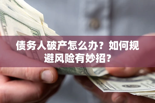 武汉债务人破产怎么办？如何规避风险有妙招？