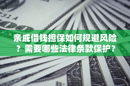 武汉亲戚借钱担保如何规避风险？需要哪些法律条款保护？