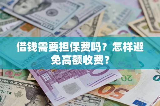 武汉借钱需要担保费吗？怎样避免高额收费？