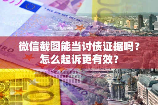武汉微信截图能当讨债证据吗？怎么起诉更有效？