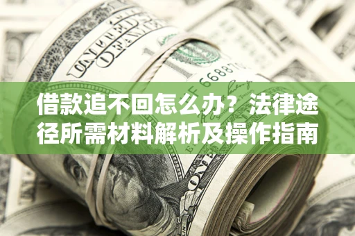 武汉借款追不回怎么办？法律途径所需材料解析及操作指南