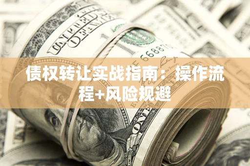 武汉债权转让实战指南：操作流程+风险规避