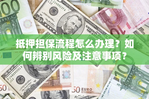 武汉抵押担保流程怎么办理？如何辨别风险及注意事项？