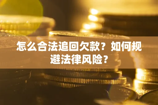 武汉怎么合法追回欠款？如何规避法律风险？