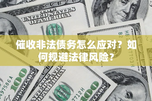 武汉催收非法债务怎么应对？如何规避法律风险？