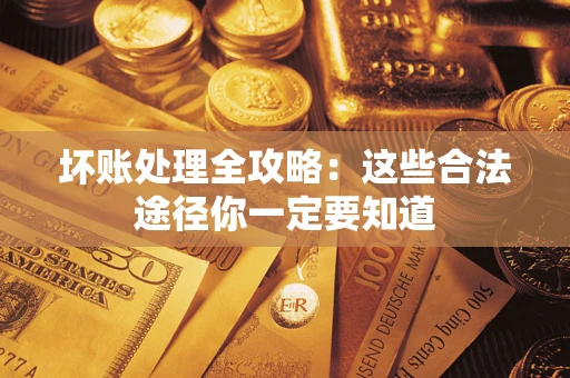 武汉坏账处理全攻略：这些合法途径你一定要知道