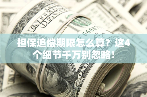 武汉担保追偿期限怎么算?这4个细节千万别忽略! 武汉担保追偿期限怎么算?这4个细节千万别忽略!