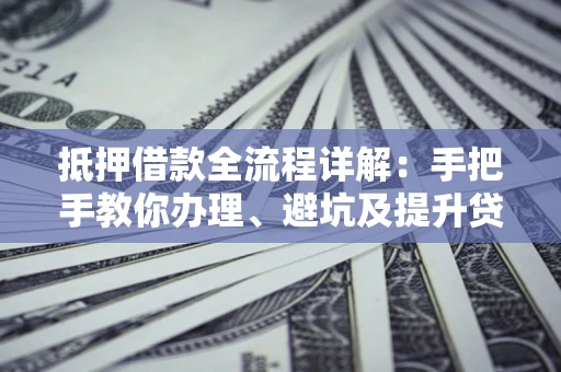武汉抵押借款全流程详解：手把手教你办理、避坑及提升贷款额度