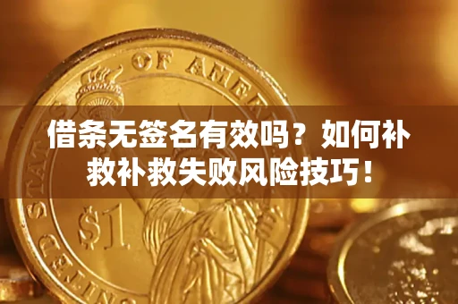 武汉借条无签名有效吗？如何补救补救失败风险技巧！