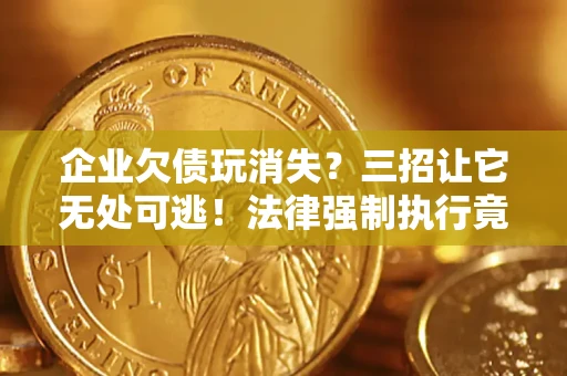 武汉企业欠债玩消失？三招让它无处可逃！法律强制执行竟比讨债公司还狠？