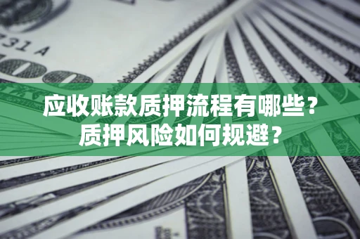 武汉应收账款质押流程有哪些？质押风险如何规避？