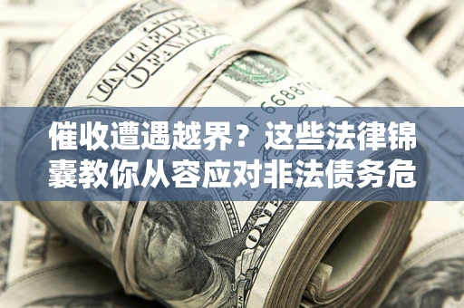 武汉催收遭遇越界？这些法律锦囊教你从容应对非法债务危机