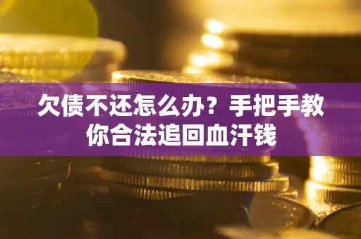 武汉欠债不还怎么办？手把手教你合法追回血汗钱