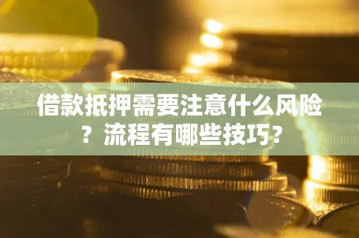 武汉借款抵押需要注意什么风险？流程有哪些技巧？