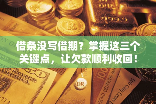 武汉借条没写借期？掌握这三个关键点，让欠款顺利收回！